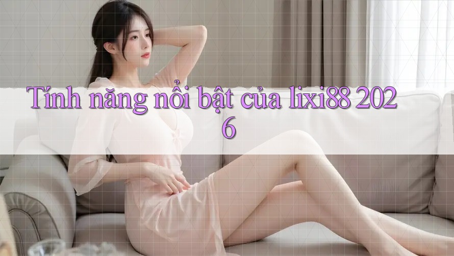 Tính năng nổi bật của lixi88 2026