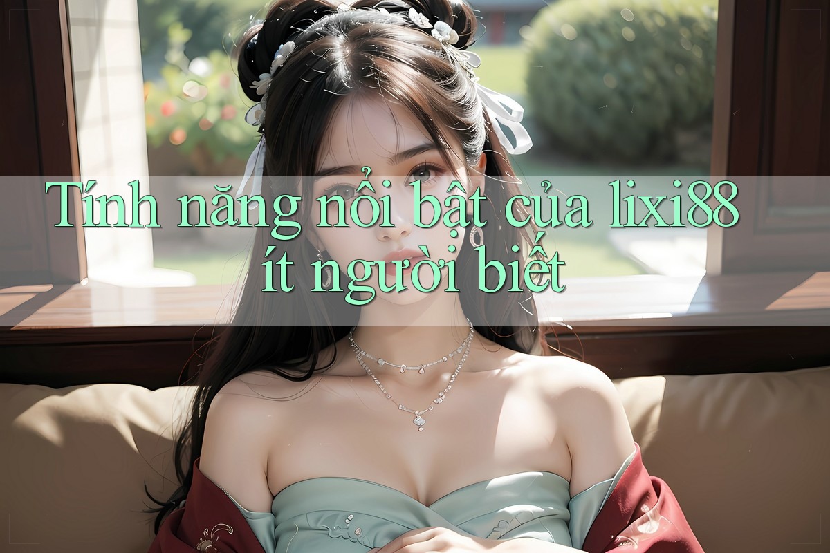 Tính năng nổi bật của lixi88 ít người biết Tính năng nổi bật của lixi88 ít người biết