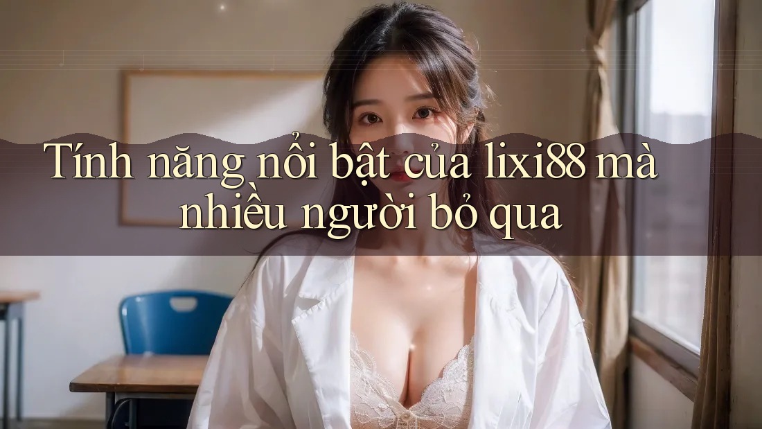 Tính năng nổi bật của lixi88 mà nhiều người bỏ qua Tính năng nổi bật của lixi88 mà nhiều người bỏ qua