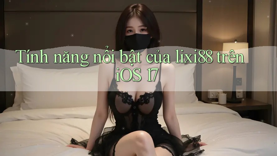 Tính năng nổi bật của lixi88 trên iOS 17 Tính năng nổi bật của lixi88 trên iOS 17