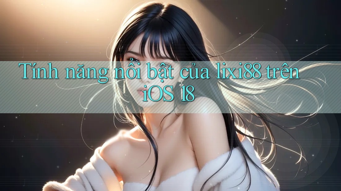Tính năng nổi bật của lixi88 trên iOS 18 Tính năng nổi bật của lixi88 trên iOS 18