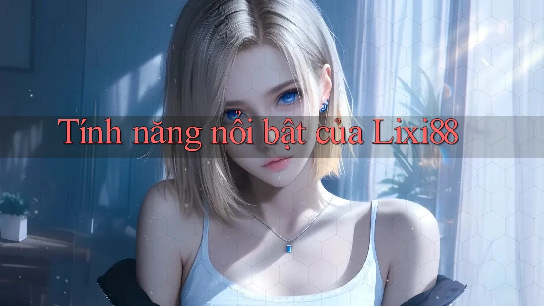 Tính năng nổi bật của Lixi88 Tính năng nổi bật của Lixi88