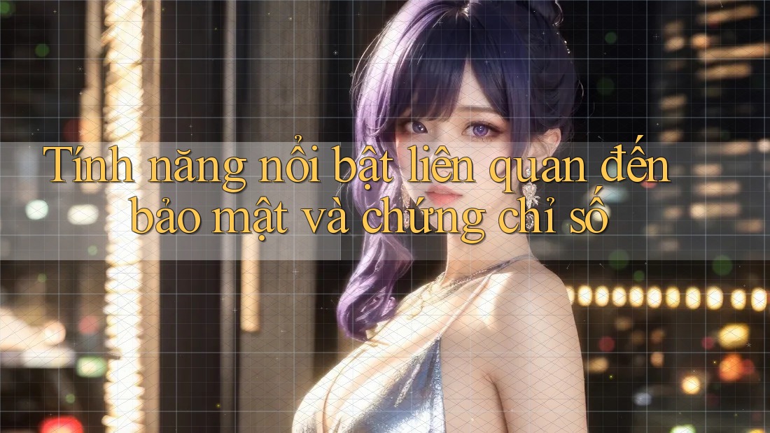 Tính năng nổi bật liên quan đến bảo mật và chứng chỉ số Tính năng nổi bật liên quan đến bảo mật và chứng chỉ số