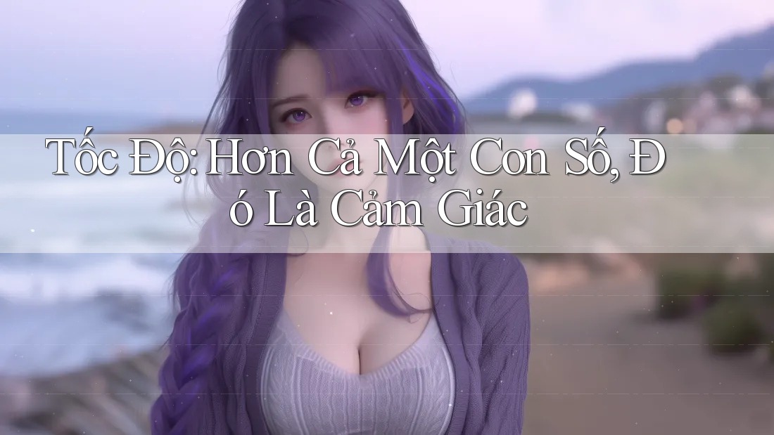 Tốc Độ: Hơn Cả Một Con Số, Đó Là Cảm Giác Tốc Độ: Hơn Cả Một Con Số, Đó Là Cảm Giác