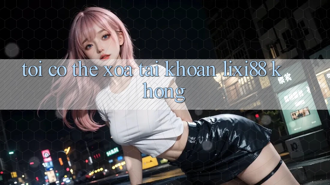 Tôi có thể xóa tài khoản Lixi88 không?
