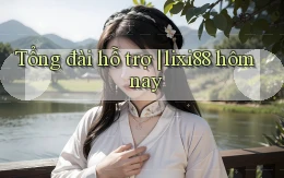 Tổng đài hỗ trợ lixi88 hôm nay
