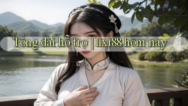 Tổng đài hỗ trợ lixi88 hôm nay