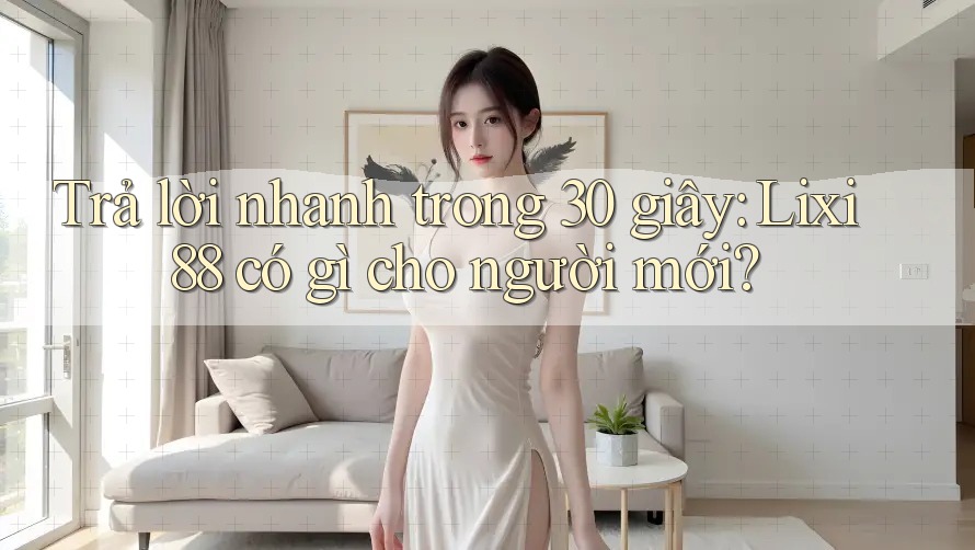 Trả lời nhanh trong 30 giây: Lixi88 có gì cho người mới? Trả lời nhanh trong 30 giây: Lixi88 có gì cho người mới?
