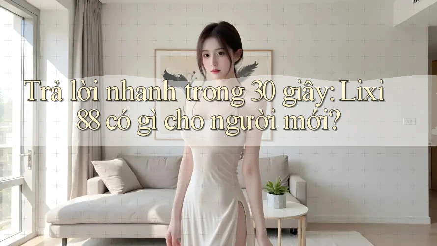 Trả lời nhanh trong 30 giây: Lixi88 có gì cho người mới? Trả lời nhanh trong 30 giây: Lixi88 có gì cho người mới?