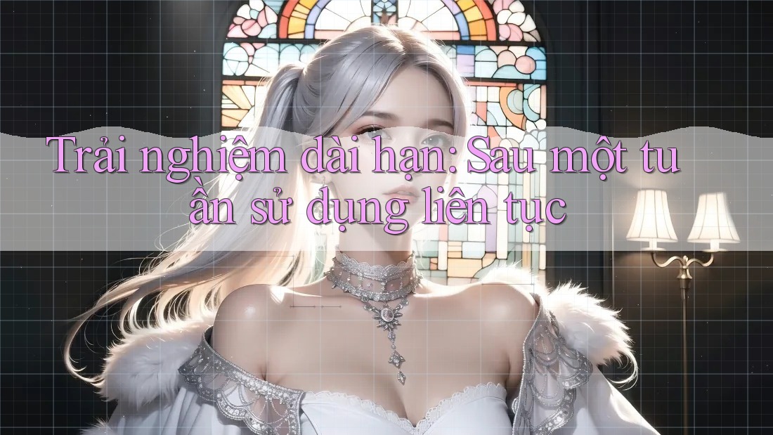Trải nghiệm dài hạn: sau một tuần sử dụng liên tục Trải nghiệm dài hạn: sau một tuần sử dụng liên tục