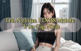 trải nghiệm lixi88 mobile vừa cập nhật
