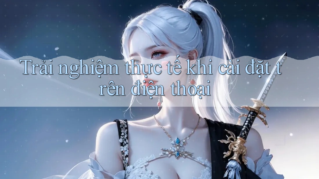 Trải nghiệm thực tế khi cài đặt trên điện thoại Trải nghiệm thực tế khi cài đặt trên điện thoại