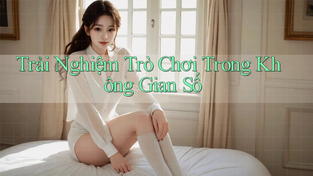 Trải Nghiệm Trò Chơi Trong Không Gian Số Trải Nghiệm Trò Chơi Trong Không Gian Số