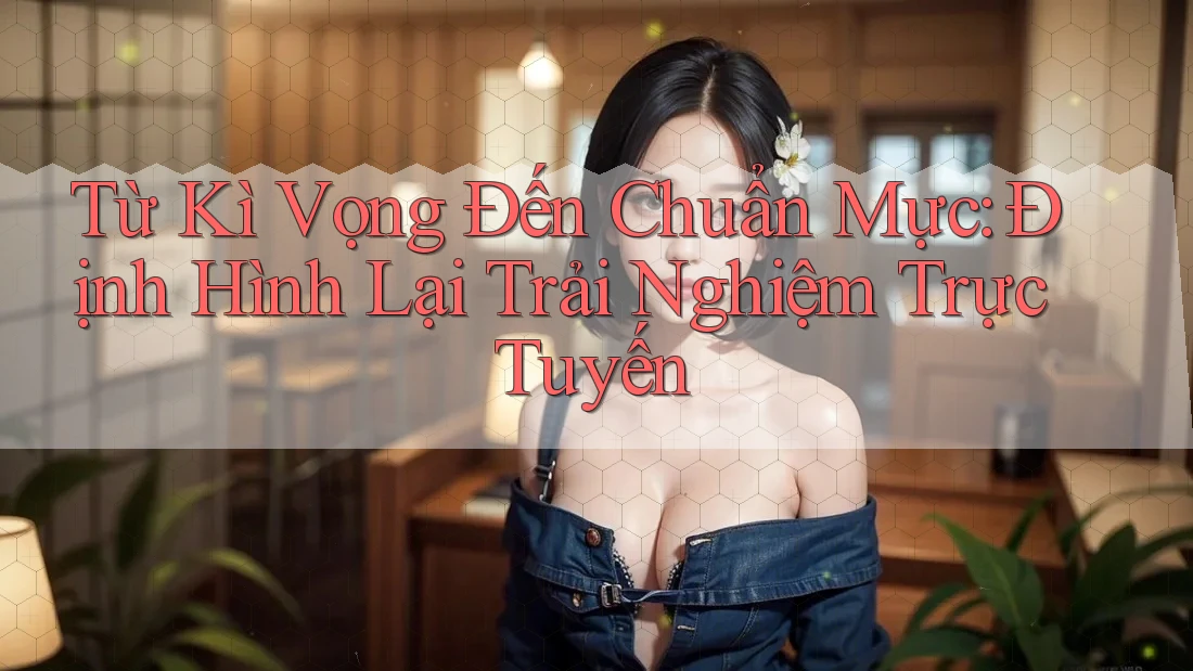 Từ Kì Vọng Đến Chuẩn Mực: Định Hình Lại Trải Nghiệm Trực Tuyến Từ Kì Vọng Đến Chuẩn Mực: Định Hình Lại Trải Nghiệm Trực Tuyến