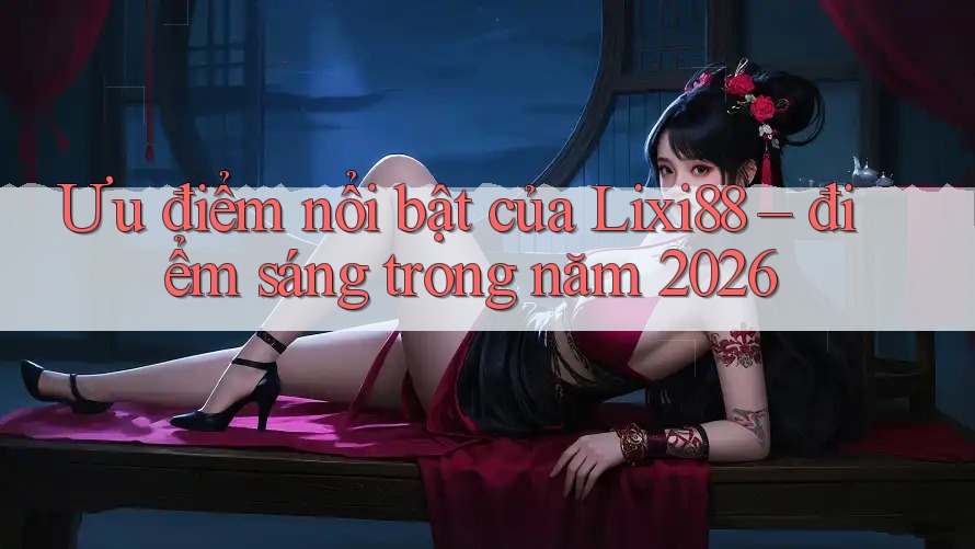 Ưu điểm nổi bật của Lixi88 – điểm sáng trong năm 2026 Ưu điểm nổi bật của Lixi88 – điểm sáng trong năm 2026