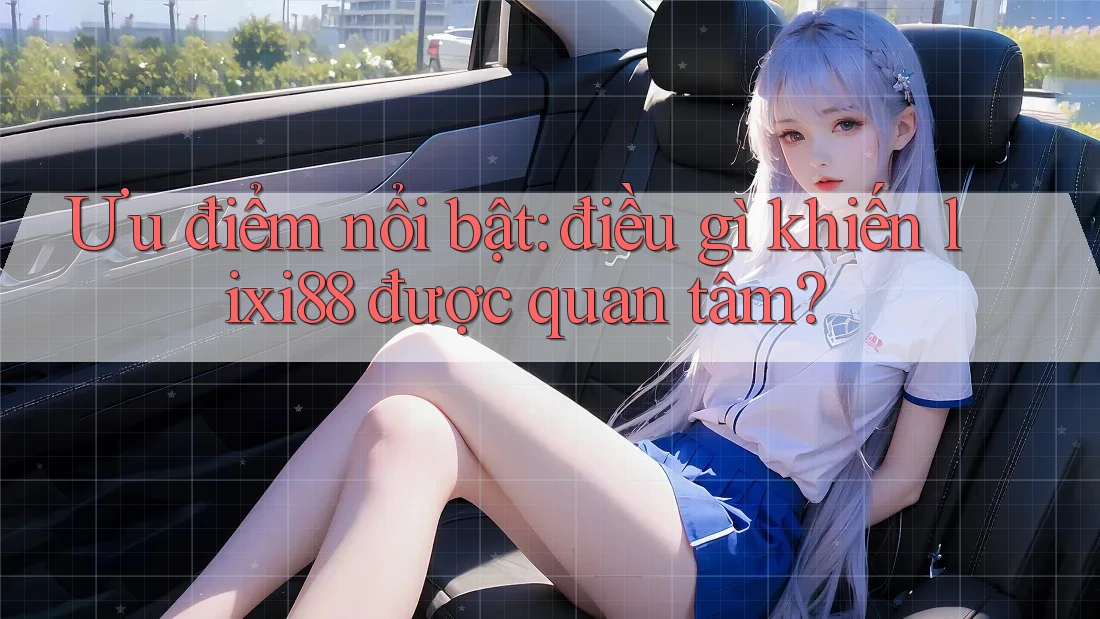 Ưu điểm nổi bật: điều gì khiến lixi88 được quan tâm? Ưu điểm nổi bật: điều gì khiến lixi88 được quan tâm?