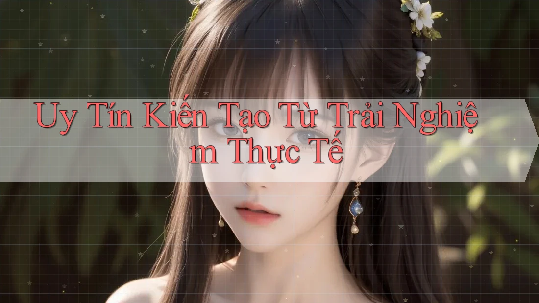 Uy Tín Kiến Tạo Từ Trải Nghiệm Thực Tế Uy Tín Kiến Tạo Từ Trải Nghiệm Thực Tế