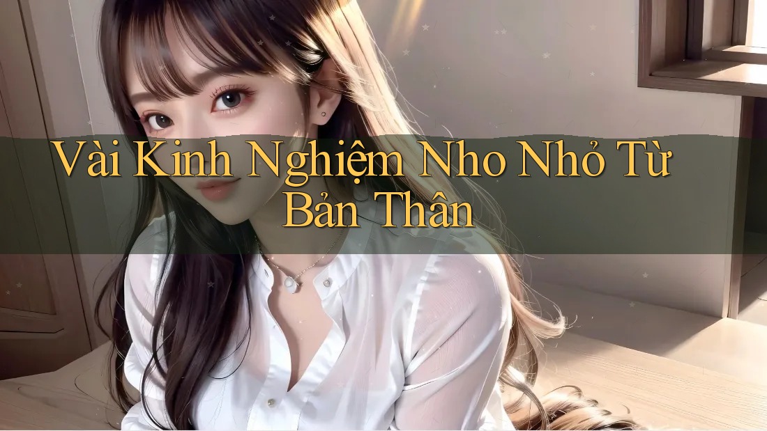 Vài Kinh Nghiệm Nho Nhỏ Từ Bản Thân Vài Kinh Nghiệm Nho Nhỏ Từ Bản Thân