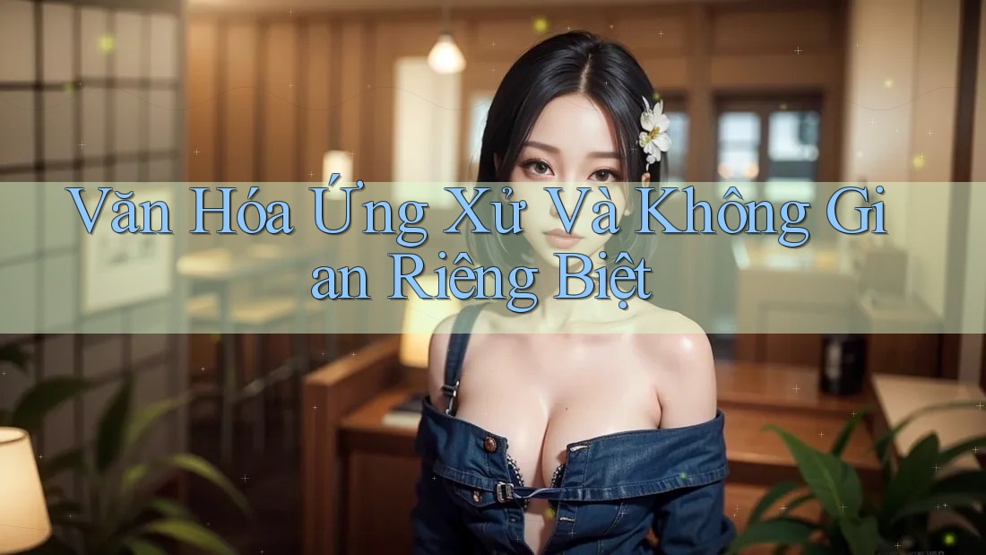 Văn Hóa Ứng Xử Và Không Gian Riêng Biệt Văn Hóa Ứng Xử Và Không Gian Riêng Biệt