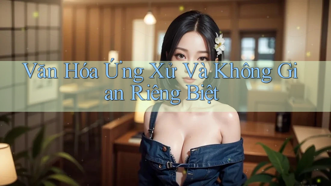 Văn Hóa Ứng Xử Và Không Gian Riêng Biệt Văn Hóa Ứng Xử Và Không Gian Riêng Biệt