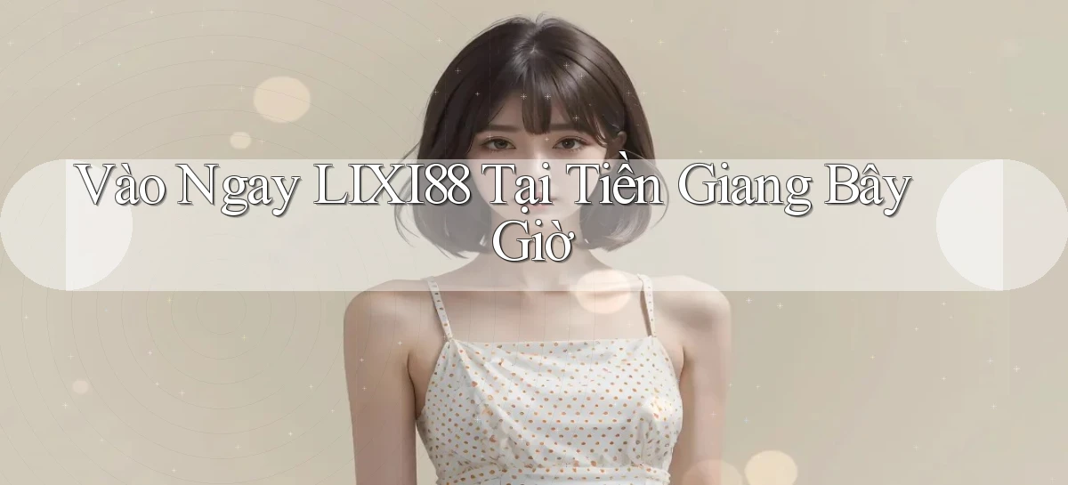 vào ngay lixi88 tại Tiền Giang bây giờ