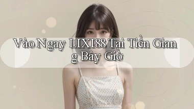 vào ngay lixi88 tại Tiền Giang bây giờ