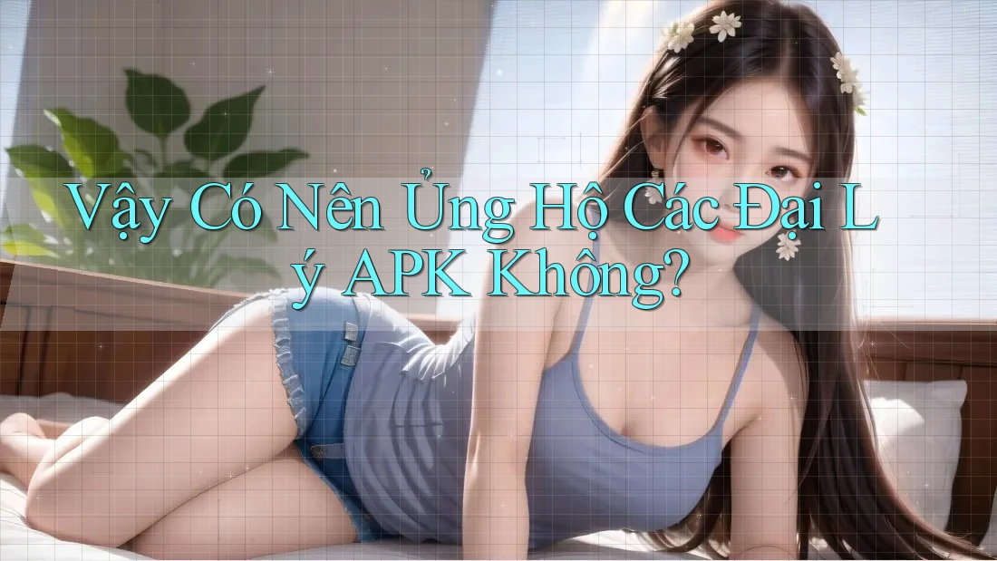 Vậy Có Nên Ủng Hộ Các Đại Lý APK Không? Vậy Có Nên Ủng Hộ Các Đại Lý APK Không?
