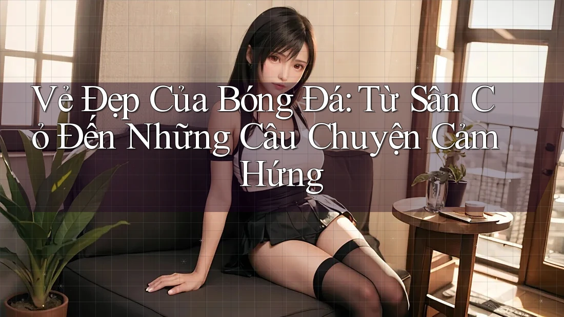Vẻ Đẹp Của Bóng Đá: Từ Sân Cỏ Đến Những Câu Chuyện Cảm Hứng Vẻ Đẹp Của Bóng Đá: Từ Sân Cỏ Đến Những Câu Chuyện Cảm Hứng