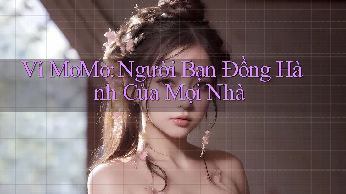 Ví MoMo: Người Bạn Đồng Hành Của Mọi Nhà Ví MoMo: Người Bạn Đồng Hành Của Mọi Nhà