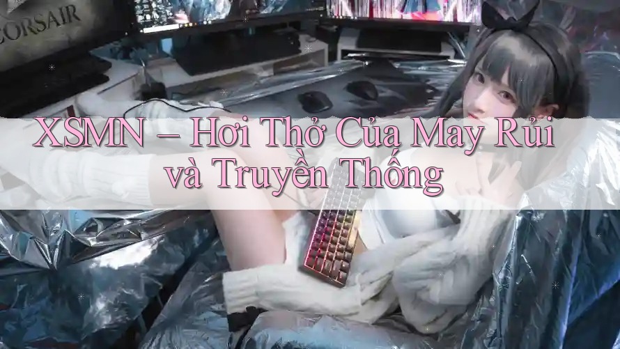 XSMN – Hơi Thở Của May Rủi và Truyền Thống XSMN – Hơi Thở Của May Rủi và Truyền Thống
