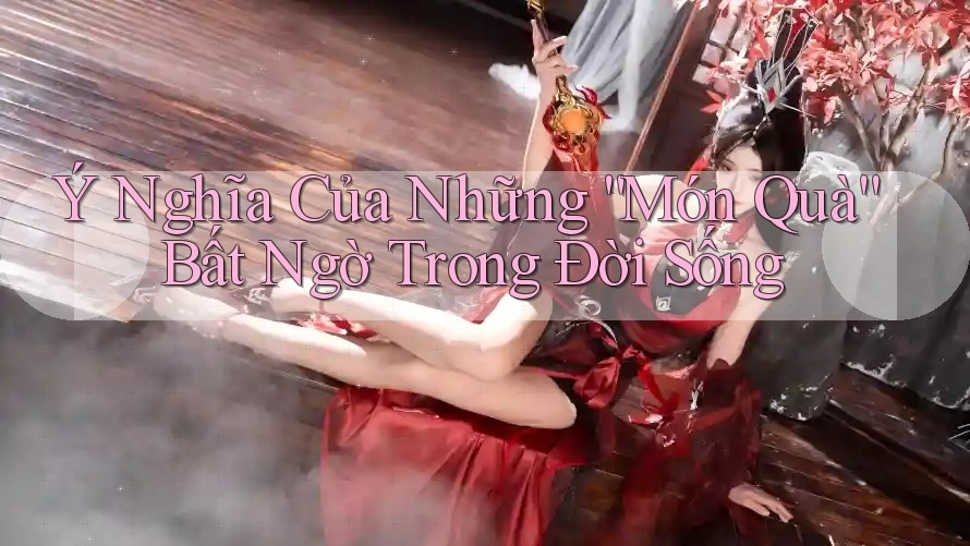 Ý Nghĩa Của Những “Món Quà” Bất Ngờ Trong Đời Sống Ý Nghĩa Của Những “Món Quà” Bất Ngờ Trong Đời Sống