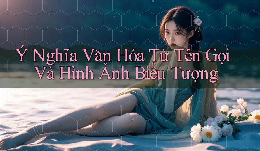 Ý Nghĩa Văn Hóa Từ Tên Gọi Và Hình Ảnh Biểu Tượng Ý Nghĩa Văn Hóa Từ Tên Gọi Và Hình Ảnh Biểu Tượng